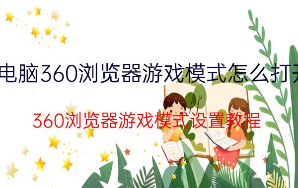 电脑360浏览器游戏模式怎么打开 360浏览器游戏模式设置教程